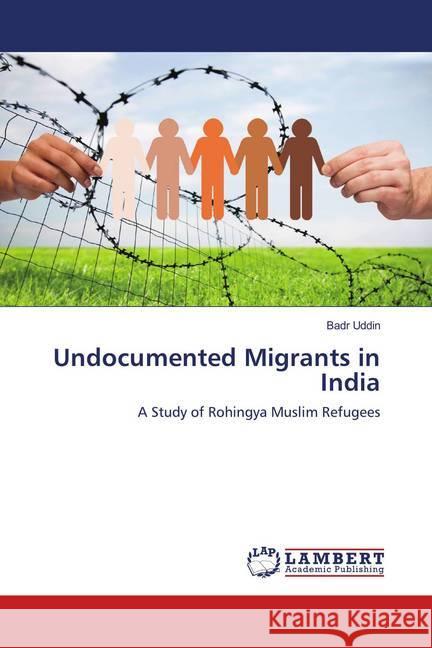 Undocumented Migrants in India : A Study of Rohingya Muslim Refugees Uddin, Badr 9786138389934 LAP Lambert Academic Publishing