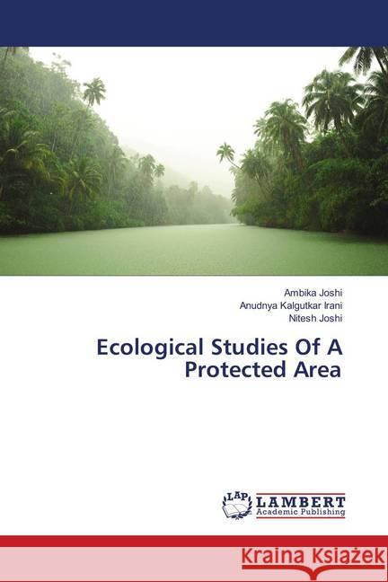 Ecological Studies Of A Protected Area Joshi, Ambika; Irani, Anudnya Kalgutkar; Joshi, Nitesh 9786138390312