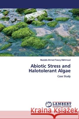 Abiotic Stress and Halotolerant Algae Fawzy Mahmoud, Mustafa Ahmed 9786138390329