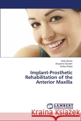 Implant-Prosthetic Rehabilitation of the Anterior Maxilla Norton, Kelly; Gautam, Anupama; Shetty, Shilpa 9786138390619