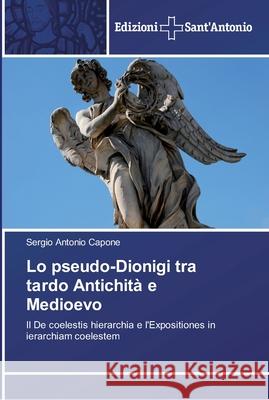 Lo pseudo-Dionigi tra tardo Antichità e Medioevo Capone, Sergio Antonio 9786138391180