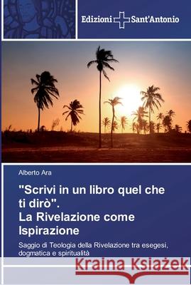 Scrivi in un libro quel che ti dirò. La Rivelazione come Ispirazione Ara, Alberto 9786138391470 Edizioni Sant' Antonio