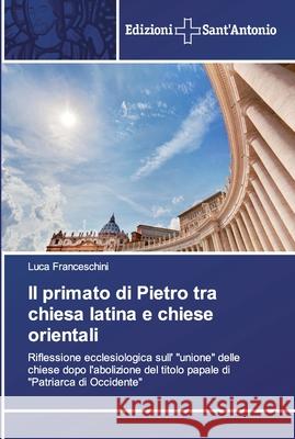 Il primato di Pietro tra chiesa latina e chiese orientali Luca Franceschini 9786138391814 Edizioni Sant'antonio