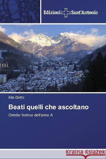 Beati quelli che ascoltano : Omelie festive dell'anno A Dotto, Elio 9786138392828