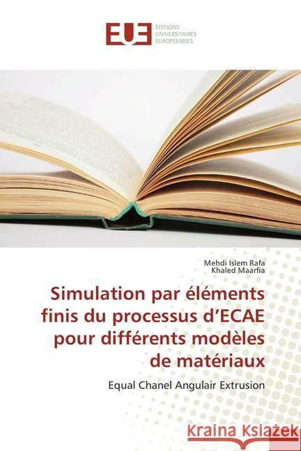 Simulation par éléments finis du processus d'ECAE pour différents modèles de matériaux : Equal Chanel Angulair Extrusion Rafa, Mehdi Islem; Maarfia, Khaled 9786138396093 Éditions universitaires européennes