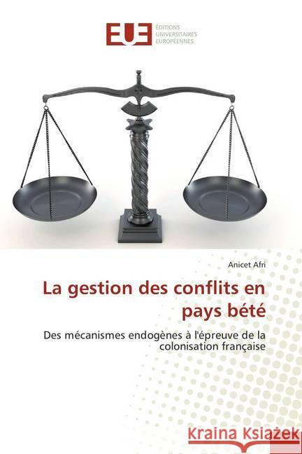 La gestion des conflits en pays bété : Des mécanismes endogènes à l'épreuve de la colonisation française Afri, Anicet 9786138400400