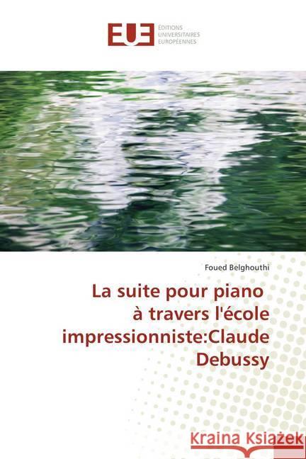 La suite pour piano à travers l'école impressionniste:Claude Debussy Belghouthi, Foued 9786138412519