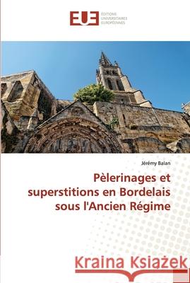 Pèlerinages et superstitions en Bordelais sous l'Ancien Régime Balan, Jérémy 9786138412892