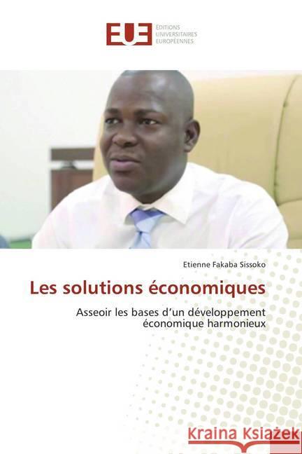 Les solutions économiques : Asseoir les bases d'un développement économique harmonieux Sissoko, Etienne Fakaba 9786138414391