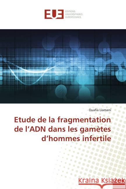 Etude de la fragmentation de l'ADN dans les gamètes d'hommes infertile Liamani, Ouafia 9786138415480 Éditions universitaires européennes