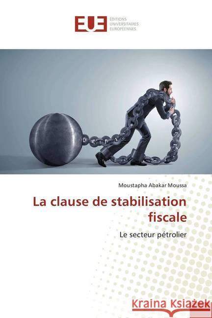 La clause de stabilisation fiscale : Le secteur pétrolier Abakar Moussa, Moustapha 9786138420378 Éditions universitaires européennes
