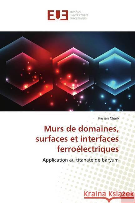 Murs de domaines, surfaces et interfaces ferroélectriques : Application au titanate de baryum Chaib, Hassan 9786138423249 Éditions universitaires européennes