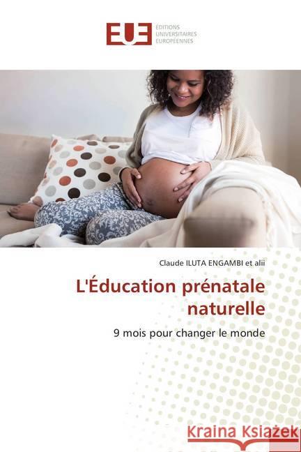 L'Éducation prénatale naturelle : 9 mois pour changer le monde Iluta Engambi et alii, Claude 9786138423614