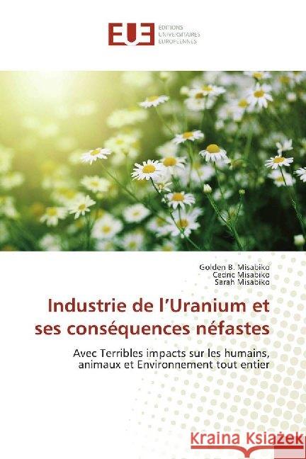 Industrie de l'Uranium et ses conséquences néfastes : Avec Terribles impacts sur les humains, animaux et Environnement tout entier Misabiko, Golden B.; Misabiko, Cedric; Misabiko, Sarah 9786138428657