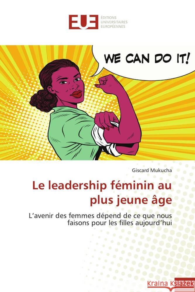 Le leadership féminin au plus jeune âge : L'avenir des femmes dépend de ce que nous faisons pour les filles aujourd'hui Mukucha, Giscard 9786138429852 Éditions universitaires européennes