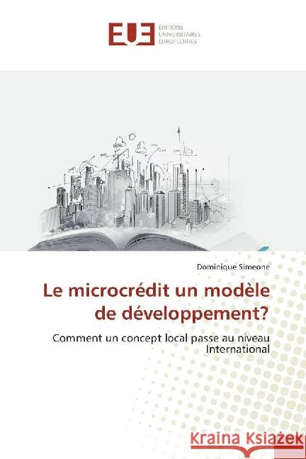 Le microcrédit un modèle de développement? : Comment un concept local passe au niveau International Simeone, Dominique 9786138429999