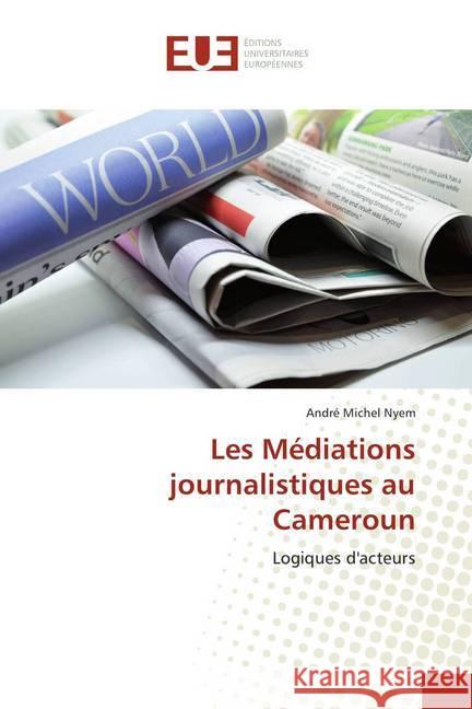 Les Médiations journalistiques au Cameroun : Logiques d'acteurs Nyem, André Michel 9786138430032