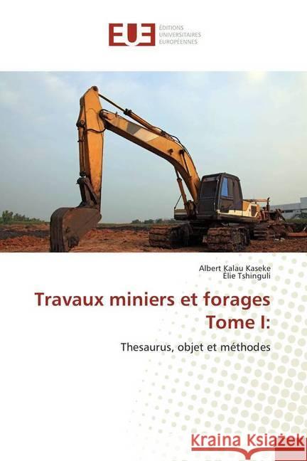 Travaux miniers et forages Tome I: : Thesaurus, objet et méthodes Kalau Kaseke, Albert; Tshinguli, Élie 9786138433002 Éditions universitaires européennes