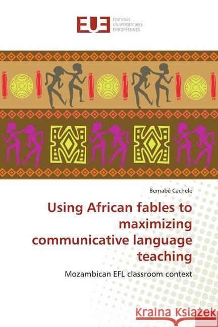 Using African fables to maximizing communicative language teaching : Mozambican EFL classroom context Cachele, Bernabé 9786138441519 Éditions universitaires européennes