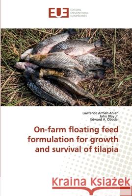 On-farm floating feed formulation for growth and survival of tilapia Ahiah, Lawrence Armah; Blay Jr., John; Obodai, Edward A. 9786138441847