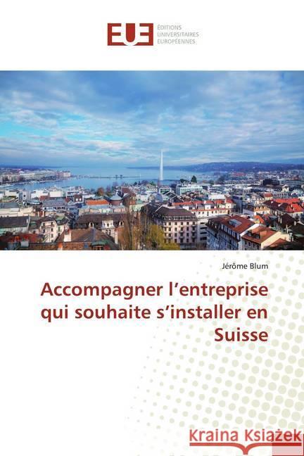 Accompagner l'entreprise qui souhaite s'installer en Suisse Blum, Jérôme 9786138449737 Éditions universitaires européennes