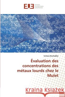 Évaluation des concentrations des métaux lourds chez le Mulet Bouhadiba, Sultana 9786138453987