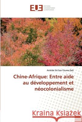 Chine-Afrique: Entre aide au développement et néocolonialisme Dah, Aristide Sié San-Touma 9786138455622