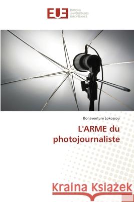 L'ARME du photojournaliste Bonaventure Lokossou 9786138457497 Editions Universitaires Europeennes