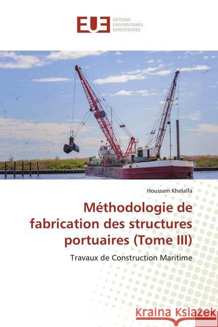 Méthodologie de fabrication des structures portuaires (Tome III) : Travaux de Construction Maritime Khelalfa, Houssam 9786138466253 Éditions universitaires européennes