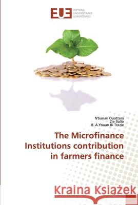 The Microfinance Institutions contribution in farmers finance Ouattara, N'banan; Ballo, Zie; Trazie, B. A.Youan Bi 9786138474531 Éditions universitaires européennes