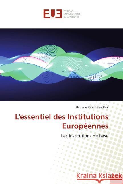 L'essentiel des Institutions Européennes : Les institutions de base Yazid Ben Brik, Hanene 9786138474982