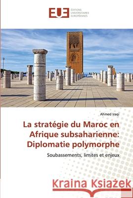 La stratégie du Maroc en Afrique subsaharienne: Diplomatie polymorphe Iraqi, Ahmed 9786138480396