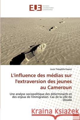 L'influence des médias sur l'extraversion des jeunes au Cameroun Ewane, Louis Théophile 9786138480501 Éditions universitaires européennes