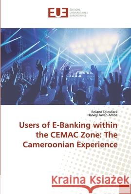 Users of E-Banking within the CEMAC Zone: The Cameroonian Experience Djieufack, Roland; Awah Ambe, Harvey 9786138482772 Éditions universitaires européennes