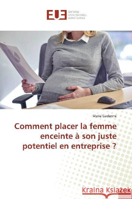 Comment placer la femme enceinte à son juste potentiel en entreprise ? Gadenne, Marie 9786138483236 Éditions universitaires européennes