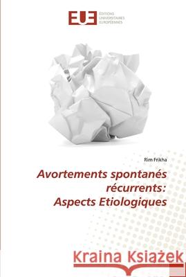 Avortements spontanés récurrents: Aspects Etiologiques Rim Frikha 9786138484615 Editions Universitaires Europeennes