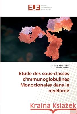 Etude des sous-classes d'Immunoglobulines Monoclonales dans le myélome Yaici, Meriem Taous; Sismail, Nesrine 9786138485285 Éditions universitaires européennes