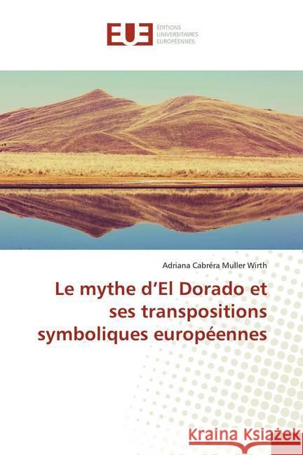 Le mythe d'El Dorado et ses transpositions symboliques européennes Cabréra Muller Wirth, Adriana 9786138486114