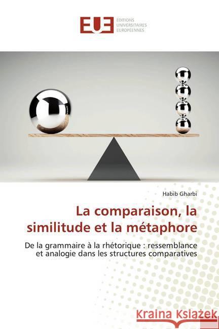 La comparaison, la similitude et la métaphore : De la grammaire à la rhétorique : ressemblance et analogie dans les structures comparatives Gharbi, Habib 9786138486220