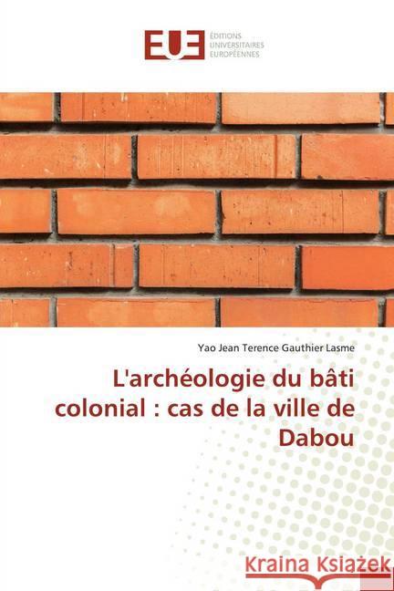 L'archéologie du bâti colonial : cas de la ville de Dabou Lasme, Yao Jean Terence Gauthier 9786138487852