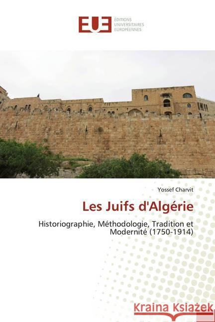 Les Juifs d'Algérie : Historiographie, Méthodologie, Tradition et Modernité (1750-1914) Charvit, Yossef 9786138488316