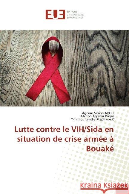 Lutte contre le VIH/Sida en situation de crise armée à Bouaké ADOU, Agnero Simon; Agbrou Roger, Atchori; Landry Stephane K, Tchimou 9786138489887