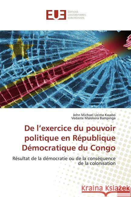 De l'exercice du pouvoir politique en République Démocratique du Congo : Résultat de la démocratie ou de la conséquence de la colonisation Uzima Kwabo, John Michael; Malekera Bampinga, Vedaste 9786138498759 Éditions universitaires européennes