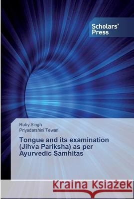 Tongue and its examination (Jihva Pariksha) as per Ayurvedic Samhitas Singh, Ruby; Tewari, Priyadarshini 9786138507499 Scholar's Press