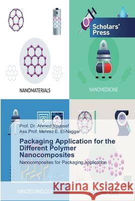 Packaging Application for the Different Polymer Nanocomposites Dr Prof Ahmed Youssef, Ass Prof Mehrez E El-Naggar 9786138508014