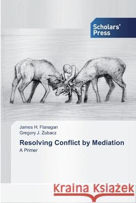 Resolving Conflict by Mediation James H Flanagan, Gregory J Zubacz 9786138521501