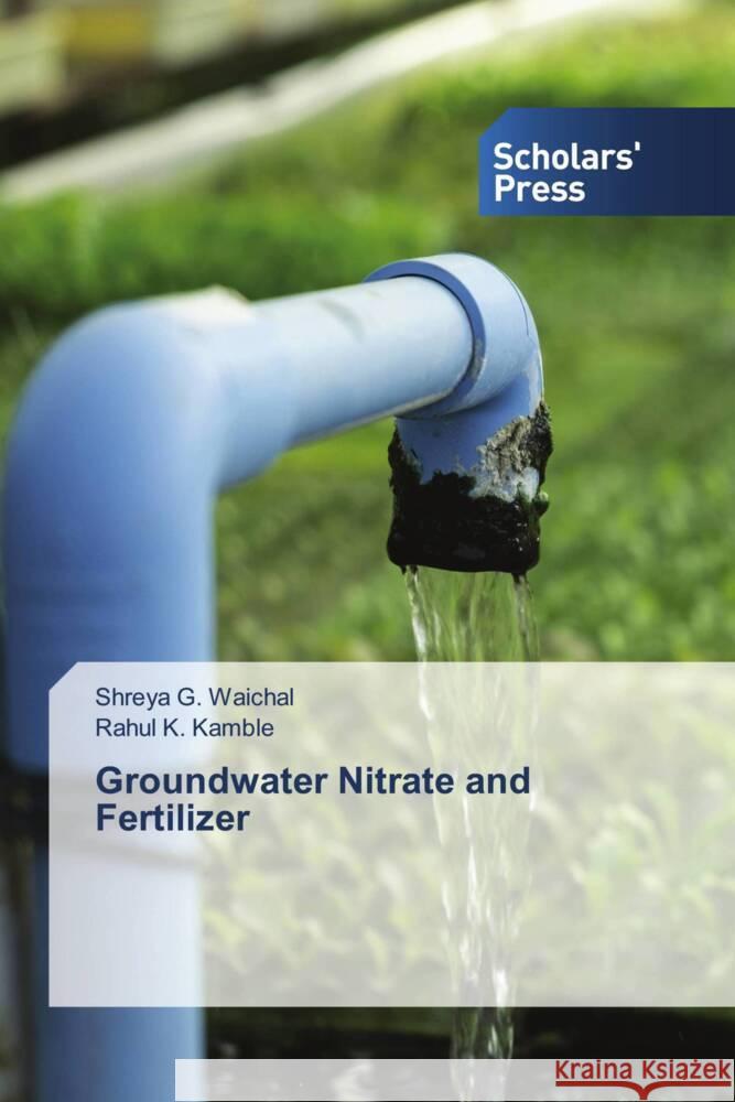 Groundwater Nitrate and Fertilizer Waichal, Shreya G., Kamble, Rahul K. 9786138617488 Scholars' Press