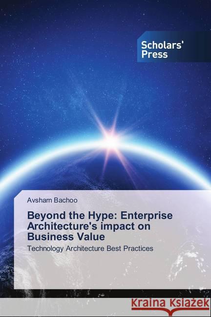 Beyond the Hype: Enterprise Architecture's impact on Business Value : Technology Architecture Best Practices Bachoo, Avsharn 9786138626459 Scholar's Press