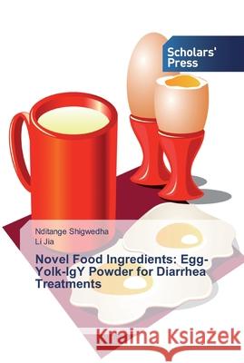Novel Food Ingredients: Egg-Yolk-IgY Powder for Diarrhea Treatments Shigwedha, Nditange; Jia, Li 9786138824992 Scholar's Press