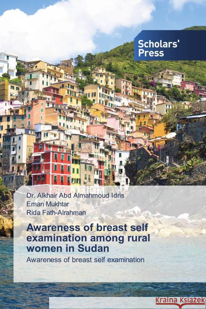 Awareness of breast self examination among rural women in Sudan Idris, Dr. Alkhair Abd Almahmoud, Mukhtar, Eman, Fath-Alrahman, Rida 9786138825234 Scholars' Press